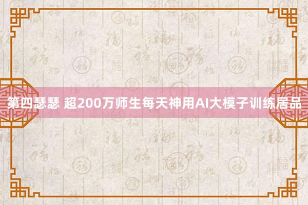 第四瑟瑟 超200万师生每天神用AI大模子训练居品