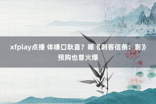 xfplay点播 体嫌口耿直？曝《刺客信条：影》预购也曾火爆