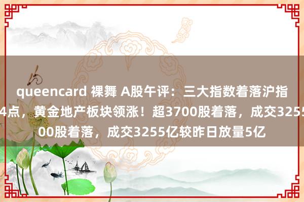 queencard 裸舞 A股午评：三大指数着落沪指跌0.09%报报2714点，黄金地产板块领涨！超3700股着落，成交3255亿较昨日放量5亿