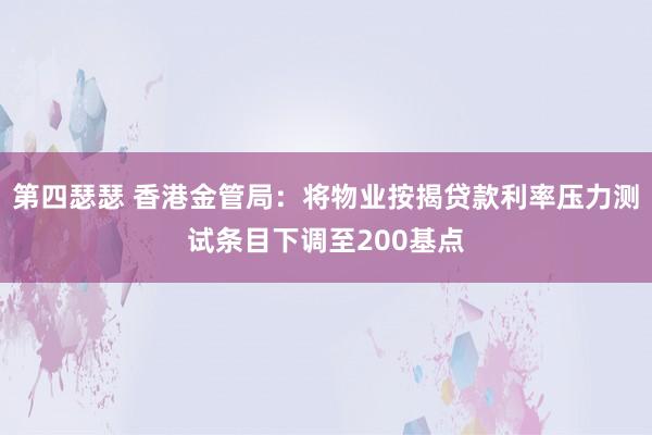 第四瑟瑟 香港金管局：将物业按揭贷款利率压力测试条目下调至200基点