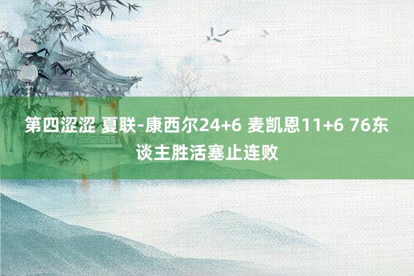 第四涩涩 夏联-康西尔24+6 麦凯恩11+6 76东谈主胜活塞止连败