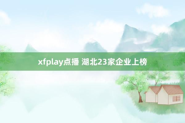 xfplay点播 湖北23家企业上榜