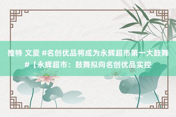 推特 文爱 #名创优品将成为永辉超市第一大鼓舞#【永辉超市：鼓舞拟向名创优品实控