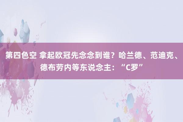 第四色空 拿起欧冠先念念到谁？哈兰德、范迪克、德布劳内等东说念主：“C罗”