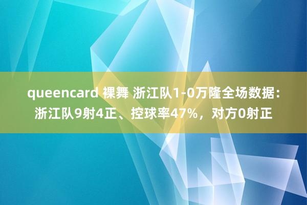 queencard 裸舞 浙江队1-0万隆全场数据：浙江队9射4正、控球率47%，对方0射正