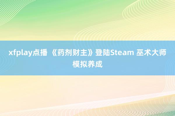 xfplay点播 《药剂财主》登陆Steam 巫术大师模拟养成