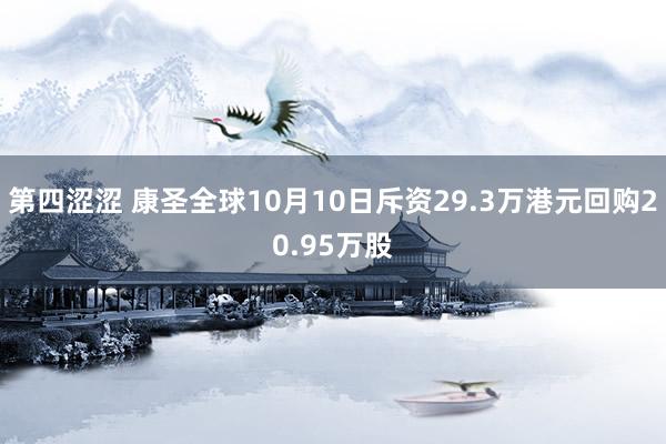 第四涩涩 康圣全球10月10日斥资29.3万港元回购20.95万股