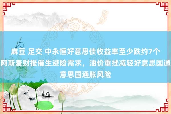 麻豆 足交 中永恒好意思债收益率至少跌约7个基点，阿斯麦财报催生避险需求，油价重挫减轻好意思国通胀风险