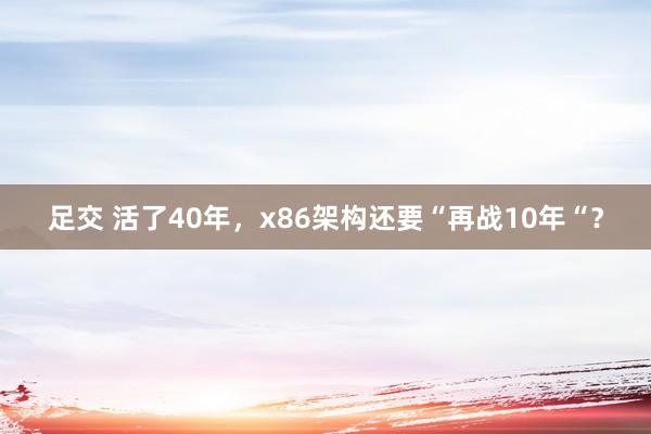 足交 活了40年，x86架构还要“再战10年“？