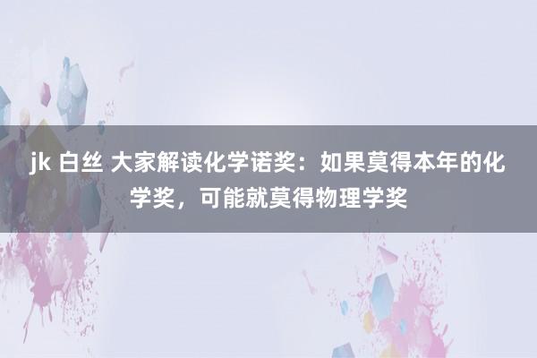 jk 白丝 大家解读化学诺奖：如果莫得本年的化学奖，可能就莫得物理学奖