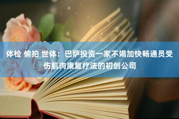 体检 偷拍 世体：巴萨投资一家不竭加快畅通员受伤肌肉康复疗法的初创公司