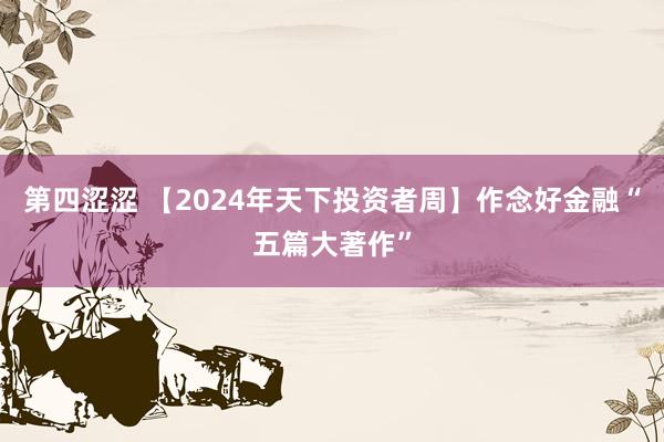 第四涩涩 【2024年天下投资者周】作念好金融“五篇大著作”