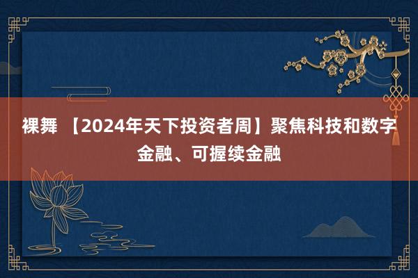 裸舞 【2024年天下投资者周】聚焦科技和数字金融、可握续金融