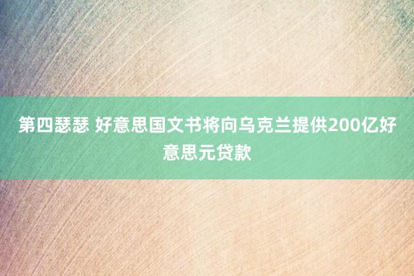 第四瑟瑟 好意思国文书将向乌克兰提供200亿好意思元贷款