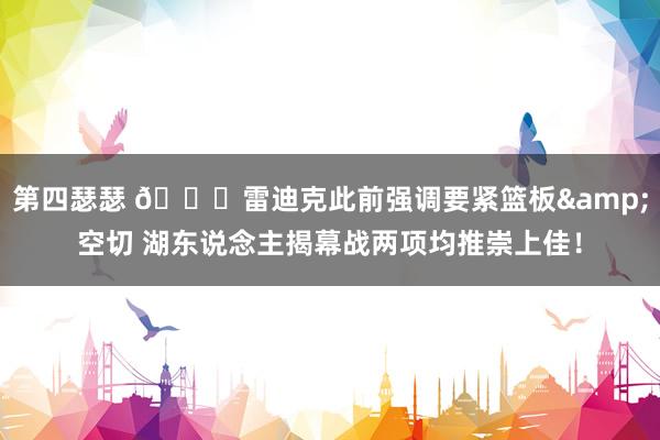 第四瑟瑟 👀雷迪克此前强调要紧篮板&空切 湖东说念主揭幕战两项均推崇上佳！