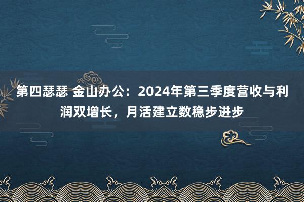 第四瑟瑟 金山办公：2024年第三季度营收与利润双增长，月活建立数稳步进步