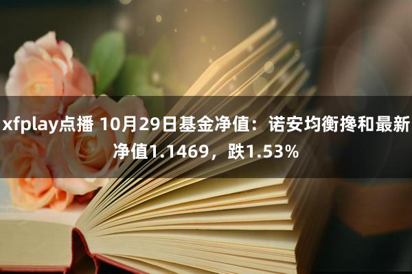 xfplay点播 10月29日基金净值：诺安均衡搀和最新净值1.1469，跌1.53%