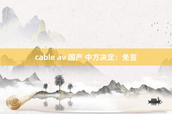 cable av 国产 中方决定：免签