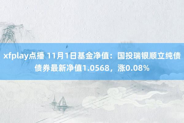 xfplay点播 11月1日基金净值：国投瑞银顺立纯债债券最新净值1.0568，涨0.08%