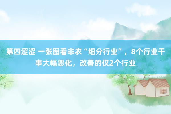 第四涩涩 一张图看非农“细分行业”，8个行业干事大幅恶化，改善的仅2个行业