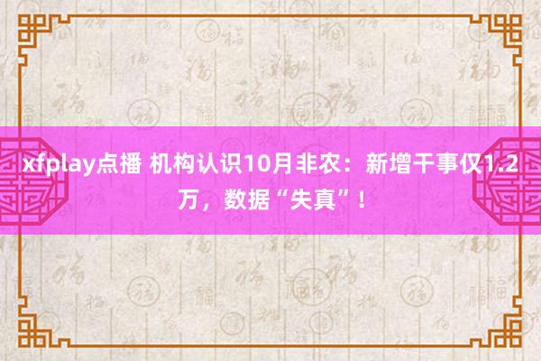 xfplay点播 机构认识10月非农：新增干事仅1.2万，数据“失真”！