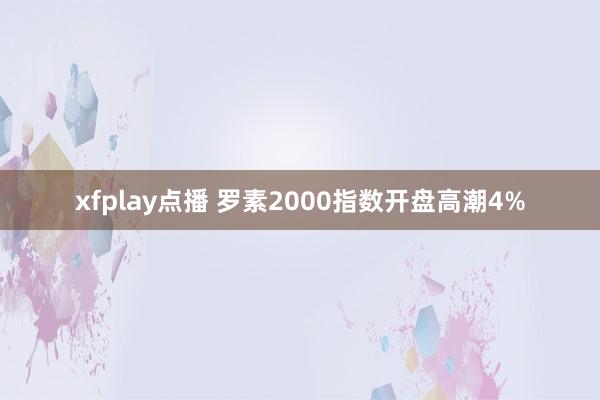 xfplay点播 罗素2000指数开盘高潮4%