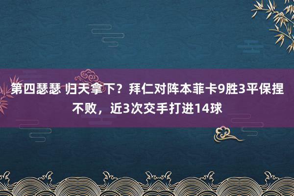 第四瑟瑟 归天拿下？拜仁对阵本菲卡9胜3平保捏不败，近3次交手打进14球