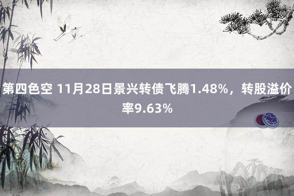 第四色空 11月28日景兴转债飞腾1.48%，转股溢价率9.63%