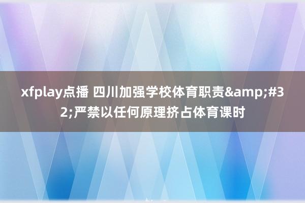 xfplay点播 四川加强学校体育职责&#32;严禁以任何原理挤占体育课时