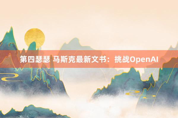 第四瑟瑟 马斯克最新文书：挑战OpenAI