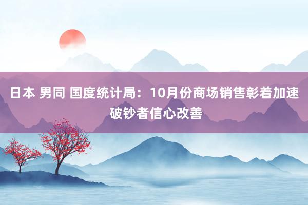 日本 男同 国度统计局：10月份商场销售彰着加速 破钞者信心改善