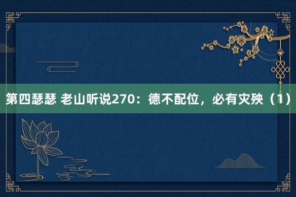 第四瑟瑟 老山听说270：德不配位，必有灾殃（1）