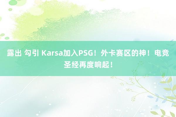 露出 勾引 Karsa加入PSG！外卡赛区的神！电竞圣经再度响起！