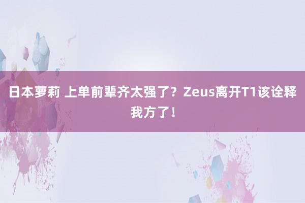 日本萝莉 上单前辈齐太强了？Zeus离开T1该诠释我方了！