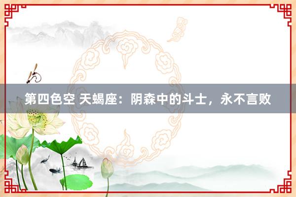 第四色空 天蝎座：阴森中的斗士，永不言败