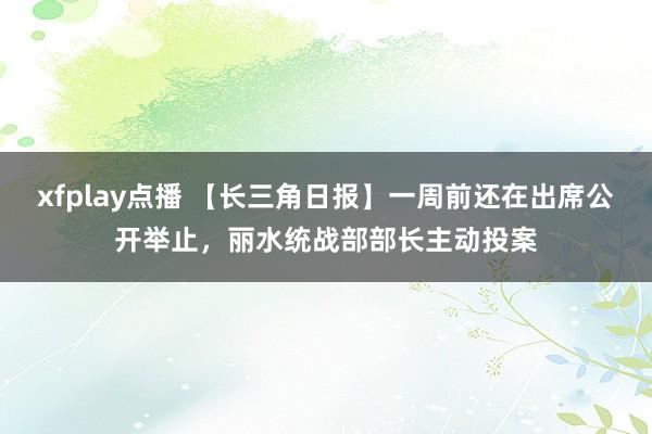 xfplay点播 【长三角日报】一周前还在出席公开举止，丽水统战部部长主动投案