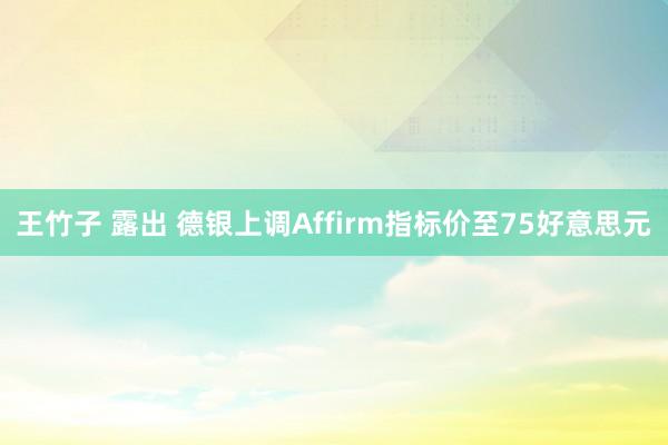 王竹子 露出 德银上调Affirm指标价至75好意思元