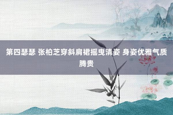 第四瑟瑟 张柏芝穿斜肩裙摇曳清姿 身姿优雅气质腾贵