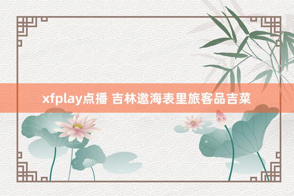 xfplay点播 吉林邀海表里旅客品吉菜