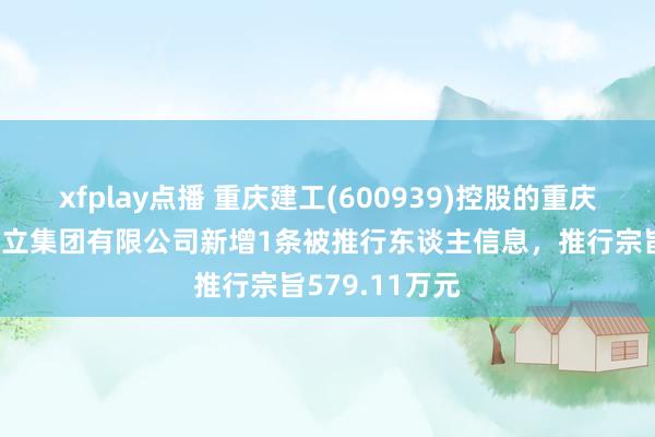 xfplay点播 重庆建工(600939)控股的重庆市水利港航竖立集团有限公司新增1条被推行东谈主信息，推行宗旨579.11万元