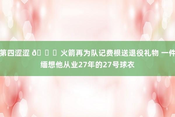 第四涩涩 😍火箭再为队记费根送退役礼物 一件缅想他从业27年的27号球衣