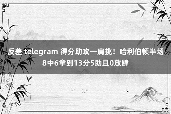 反差 telegram 得分助攻一肩挑！哈利伯顿半场8中6拿到13分5助且0放肆