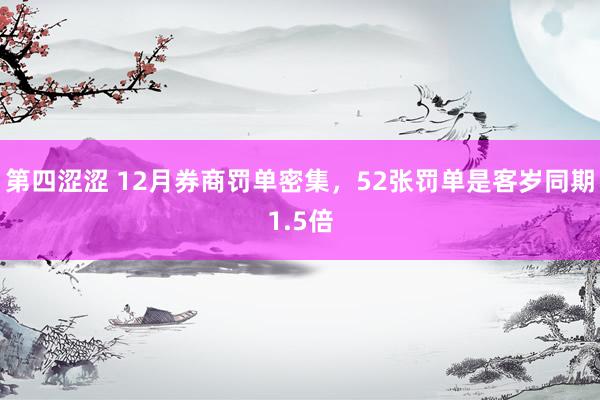 第四涩涩 12月券商罚单密集，52张罚单是客岁同期1.5倍