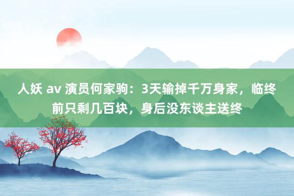 人妖 av 演员何家驹：3天输掉千万身家，临终前只剩几百块，身后没东谈主送终