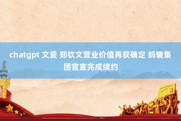 chatgpt 文爱 郑钦文营业价值再获确定 蚂辘集团官宣完成续约