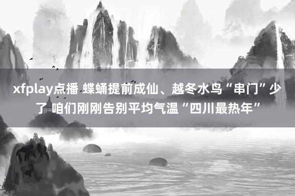 xfplay点播 蝶蛹提前成仙、越冬水鸟“串门”少了 咱们刚刚告别平均气温“四川最热年”