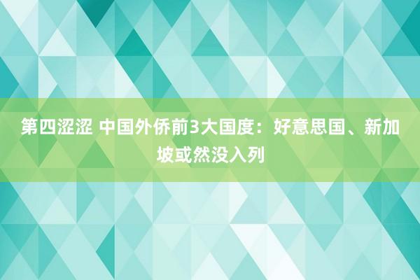 第四涩涩 中国外侨前3大国度：好意思国、新加坡或然没入列